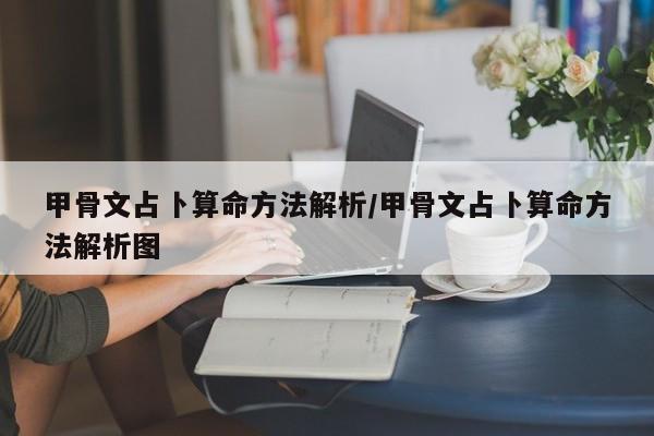 甲骨文占卜算命方法解析/甲骨文占卜算命方法解析图