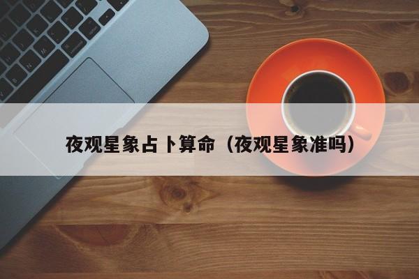 夜观星象占卜算命（夜观星象准吗）