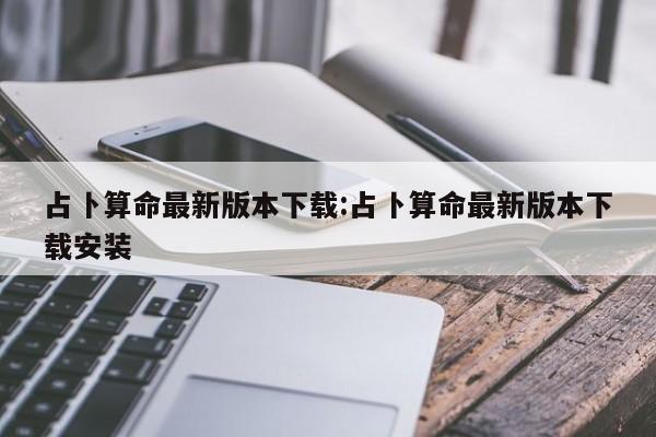占卜算命最新版本下载:占卜算命最新版本下载安装