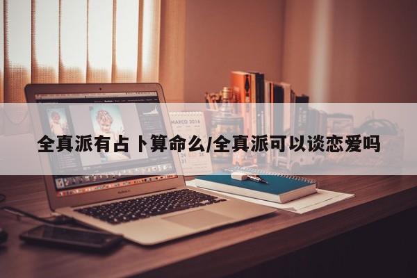 全真派有占卜算命么/全真派可以谈恋爱吗