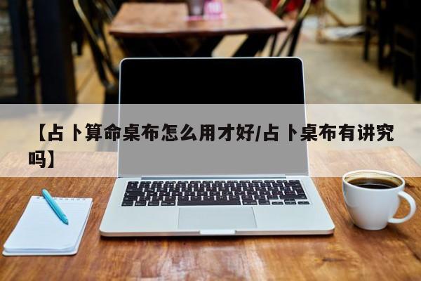 【占卜算命桌布怎么用才好/占卜桌布有讲究吗】
