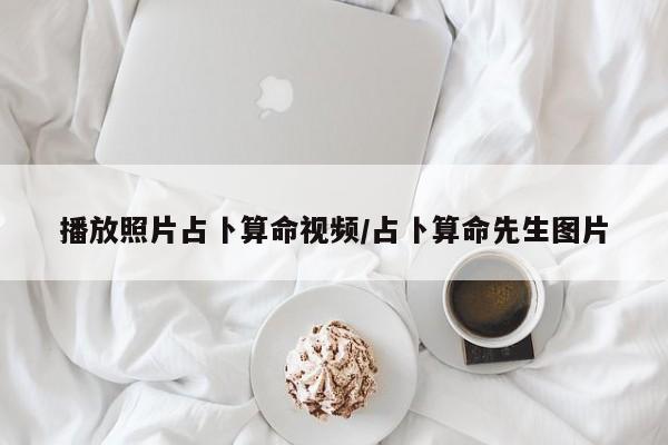 播放照片占卜算命视频/占卜算命先生图片