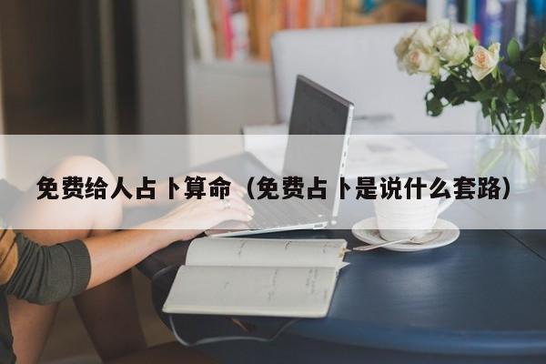 免费给人占卜算命（免费占卜是说什么套路）