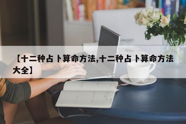 【十二种占卜算命方法,十二种占卜算命方法大全】