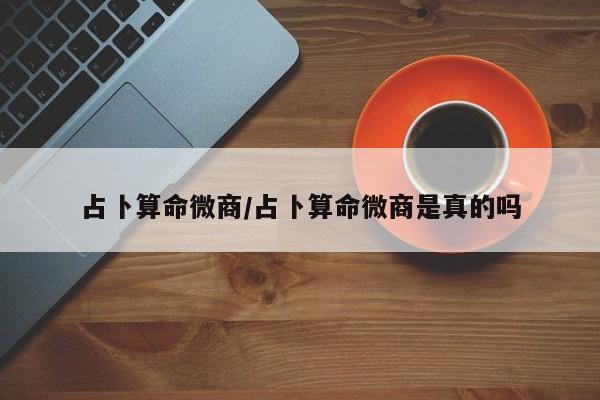 占卜算命微商/占卜算命微商是真的吗