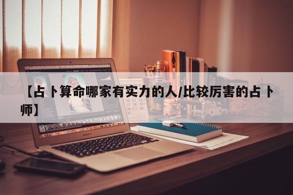 【占卜算命哪家有实力的人/比较厉害的占卜师】