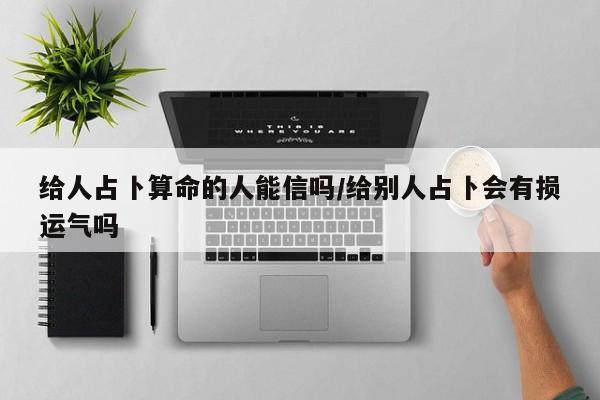 给人占卜算命的人能信吗/给别人占卜会有损运气吗