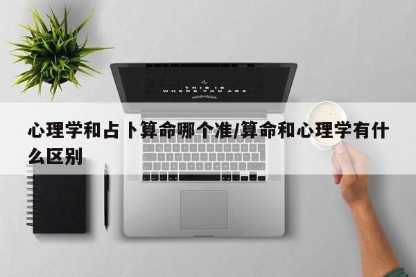 心理学和占卜算命哪个准/算命和心理学有什么区别