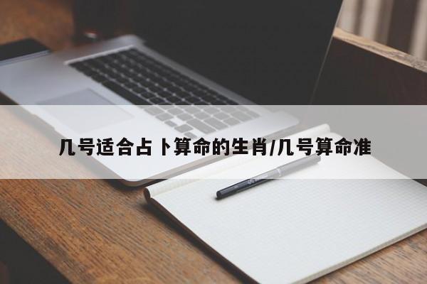 几号适合占卜算命的生肖/几号算命准