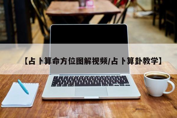 【占卜算命方位图解视频/占卜算卦教学】