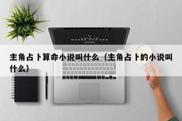 主角占卜算命小说叫什么（主角占卜的小说叫什么）