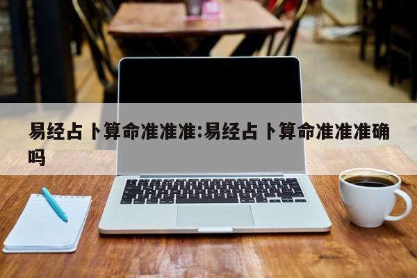 易经占卜算命准准准:易经占卜算命准准准确吗