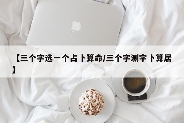 【三个字选一个占卜算命/三个字测字卜算居】