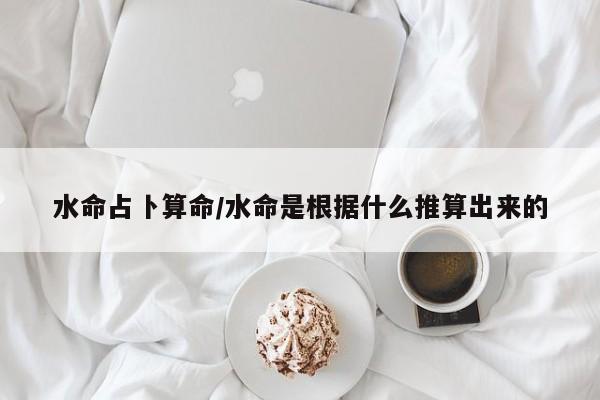 水命占卜算命/水命是根据什么推算出来的