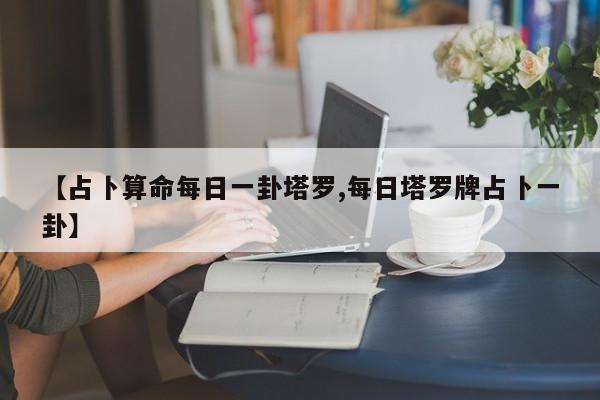 【占卜算命每日一卦塔罗,每日塔罗牌占卜一卦】