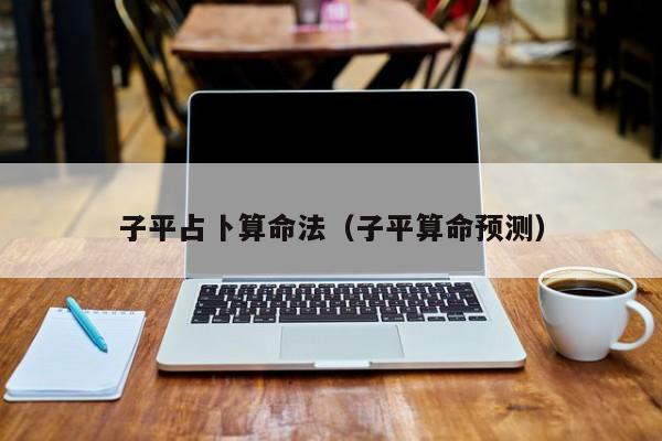 子平占卜算命法（子平算命预测）
