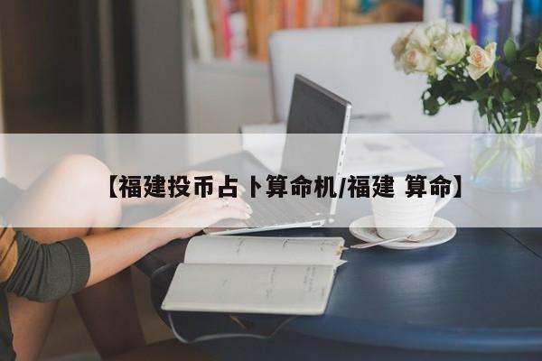 【福建投币占卜算命机/福建 算命】