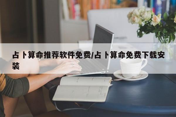 占卜算命推荐软件免费/占卜算命免费下载安装
