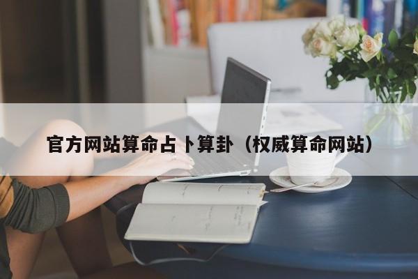 官方网站算命占卜算卦（权威算命网站）