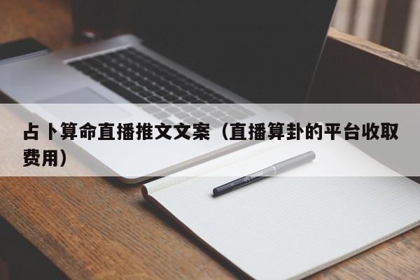 占卜算命直播推文文案（直播算卦的平台收取费用）