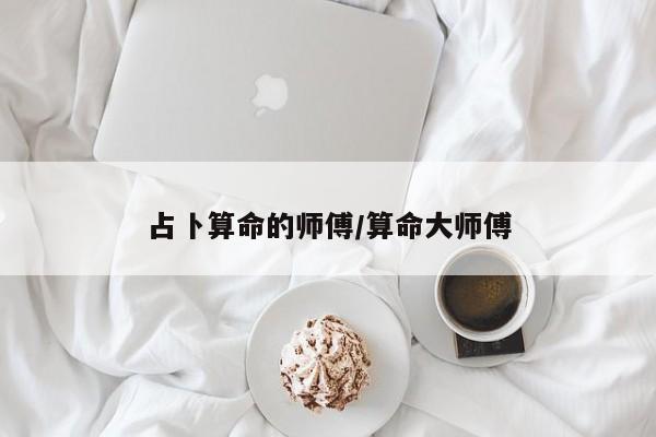 占卜算命的师傅/算命大师傅
