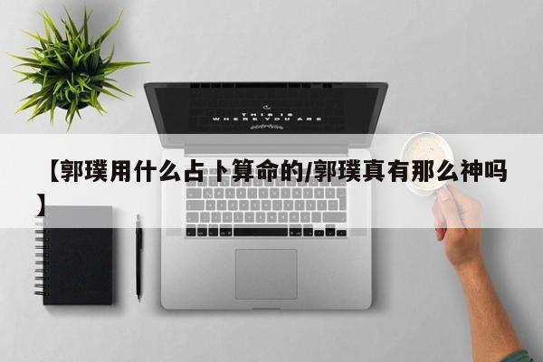 【郭璞用什么占卜算命的/郭璞真有那么神吗】