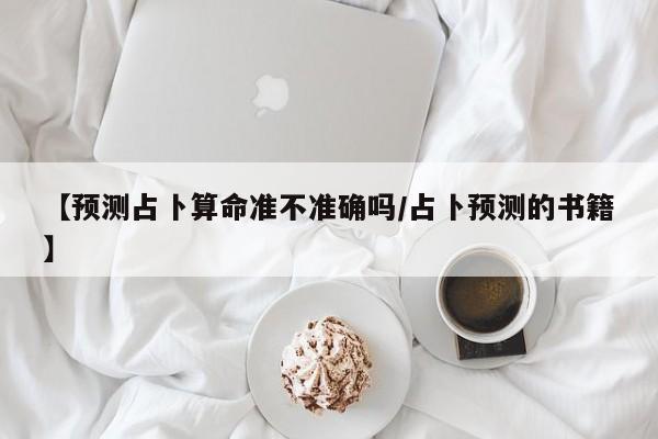 【预测占卜算命准不准确吗/占卜预测的书籍】