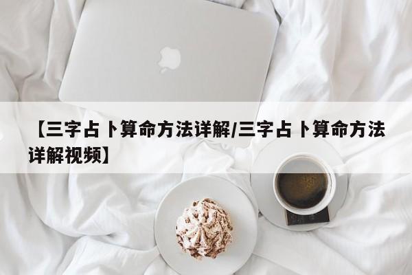 【三字占卜算命方法详解/三字占卜算命方法详解视频】
