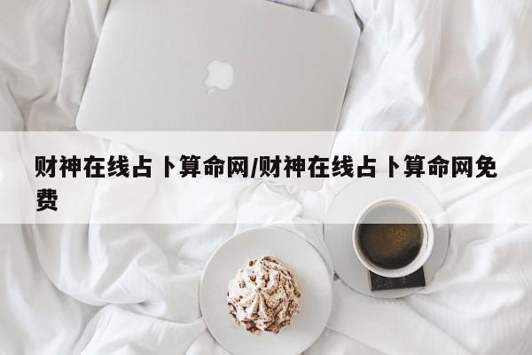 财神在线占卜算命网/财神在线占卜算命网免费