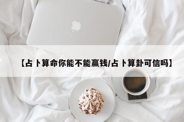 【占卜算命你能不能赢钱/占卜算卦可信吗】
