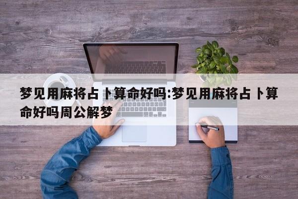梦见用麻将占卜算命好吗:梦见用麻将占卜算命好吗周公解梦