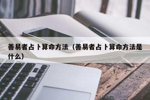 善易者占卜算命方法（善易者占卜算命方法是什么）