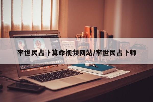 李世民占卜算命视频网站/李世民占卜师