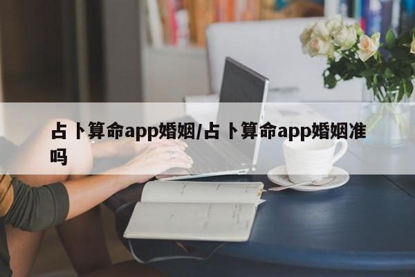 占卜算命app婚姻/占卜算命app婚姻准吗