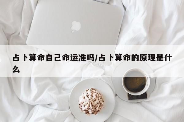 占卜算命自己命运准吗/占卜算命的原理是什么