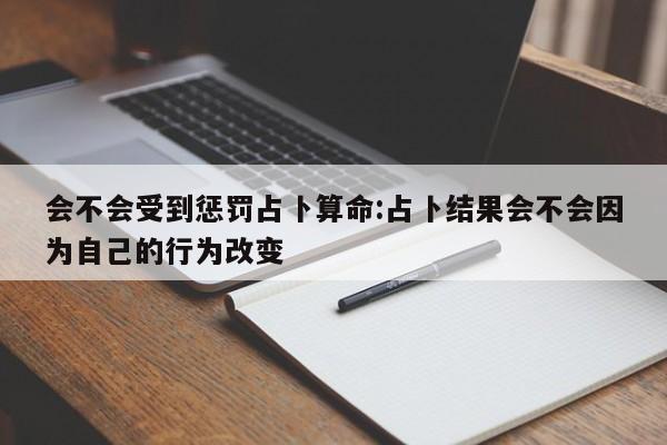 会不会受到惩罚占卜算命:占卜结果会不会因为自己的行为改变