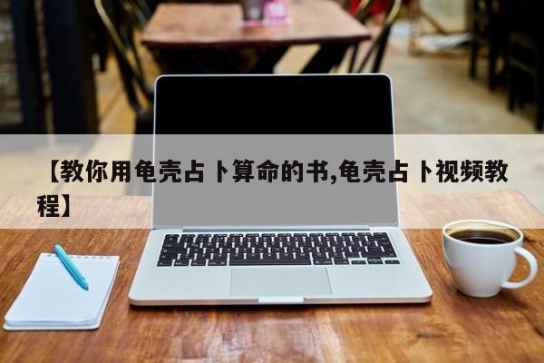 【教你用龟壳占卜算命的书,龟壳占卜视频教程】