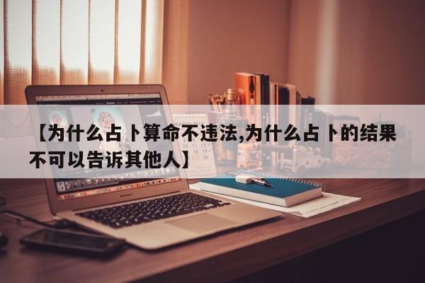 【为什么占卜算命不违法,为什么占卜的结果不可以告诉其他人】