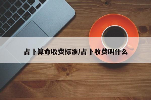 占卜算命收费标准/占卜收费叫什么