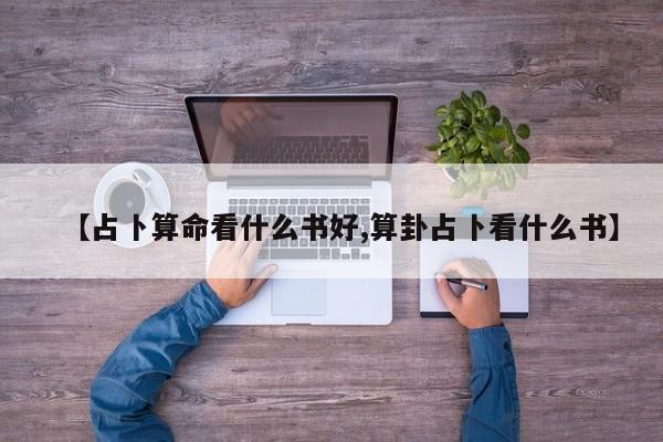 【占卜算命看什么书好,算卦占卜看什么书】