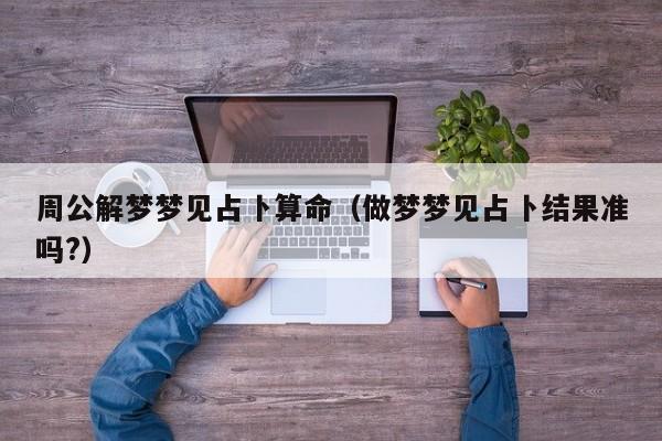 周公解梦梦见占卜算命（做梦梦见占卜结果准吗?）