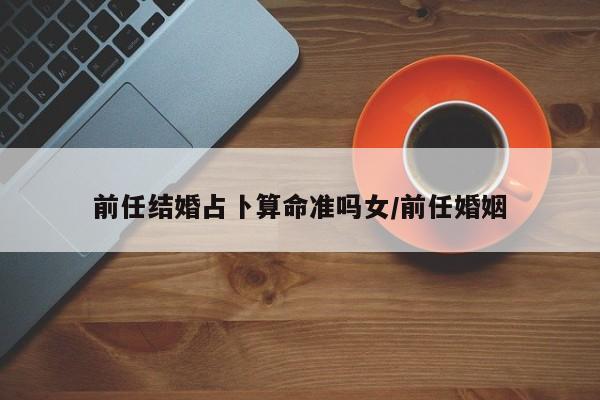 前任结婚占卜算命准吗女/前任婚姻