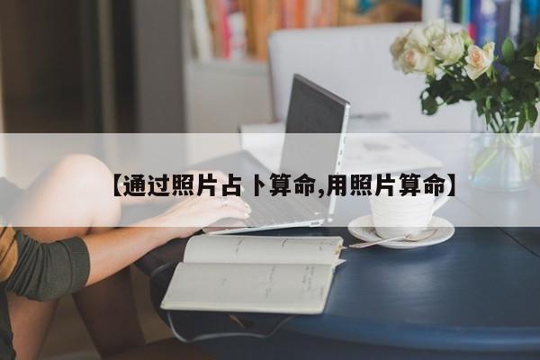 【通过照片占卜算命,用照片算命】