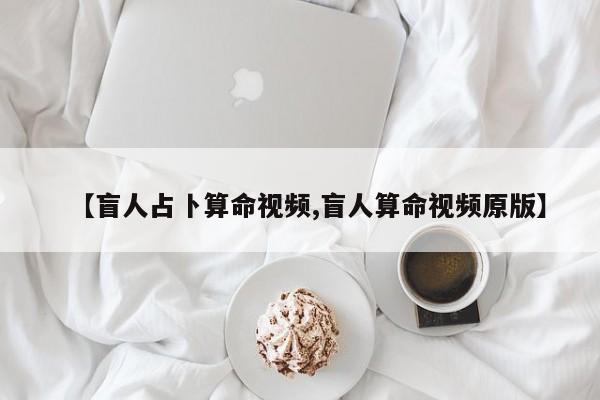 【盲人占卜算命视频,盲人算命视频原版】