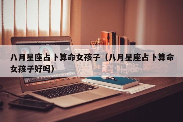 八月星座占卜算命女孩子（八月星座占卜算命女孩子好吗）