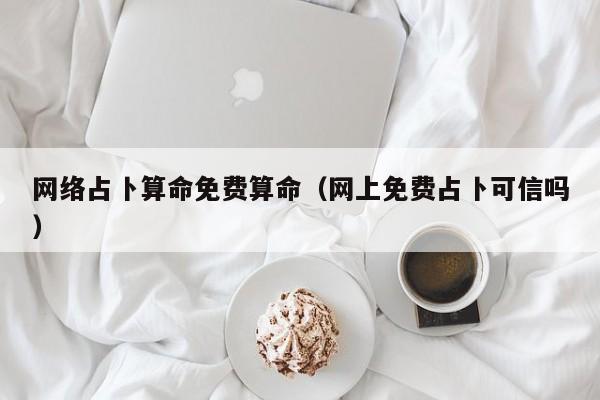 网络占卜算命免费算命（网上免费占卜可信吗）