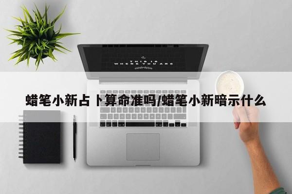 蜡笔小新占卜算命准吗/蜡笔小新暗示什么