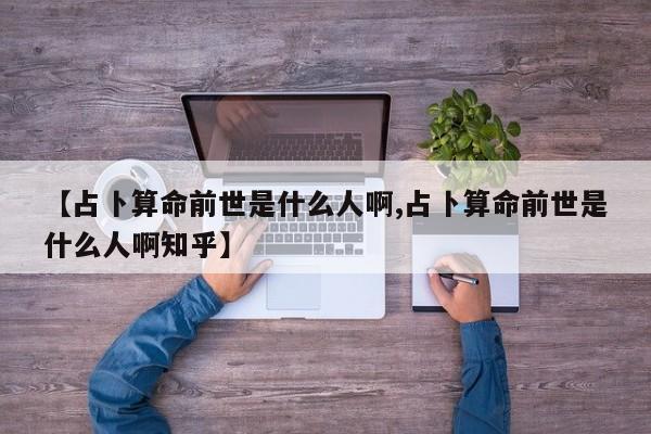 【占卜算命前世是什么人啊,占卜算命前世是什么人啊知乎】