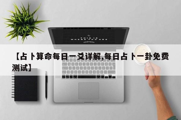 【占卜算命每日一爻详解,每日占卜一卦免费测试】