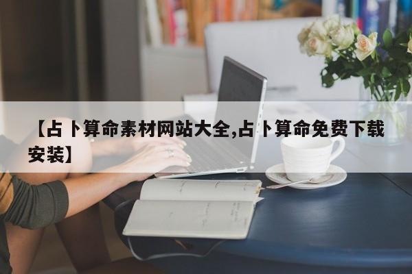 【占卜算命素材网站大全,占卜算命免费下载安装】